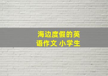 海边度假的英语作文 小学生